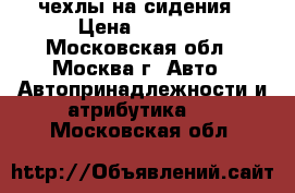 чехлы на сидения › Цена ­ 3 000 - Московская обл., Москва г. Авто » Автопринадлежности и атрибутика   . Московская обл.